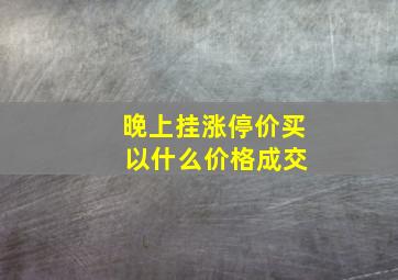 晚上挂涨停价买 以什么价格成交